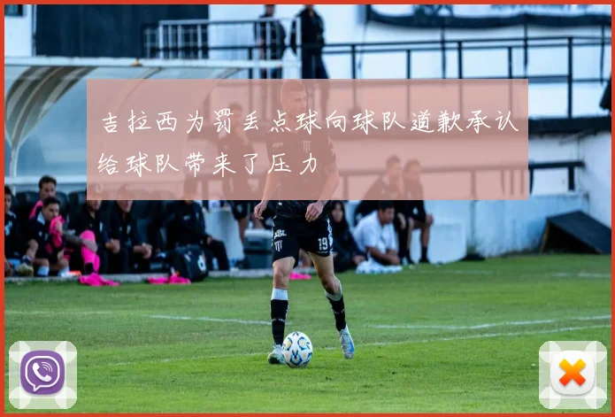 吉拉西为罚丢点球向球队道歉承认给球队带来了压力