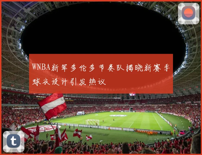 WNBA新军多伦多节奏队揭晓新赛季球衣设计引发热议