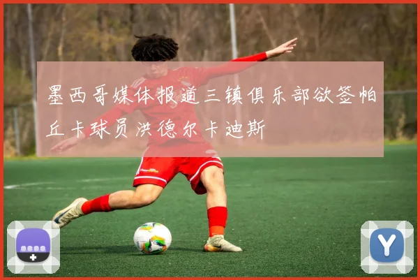 墨西哥媒体报道三镇俱乐部欲签帕丘卡球员洪德尔卡迪斯