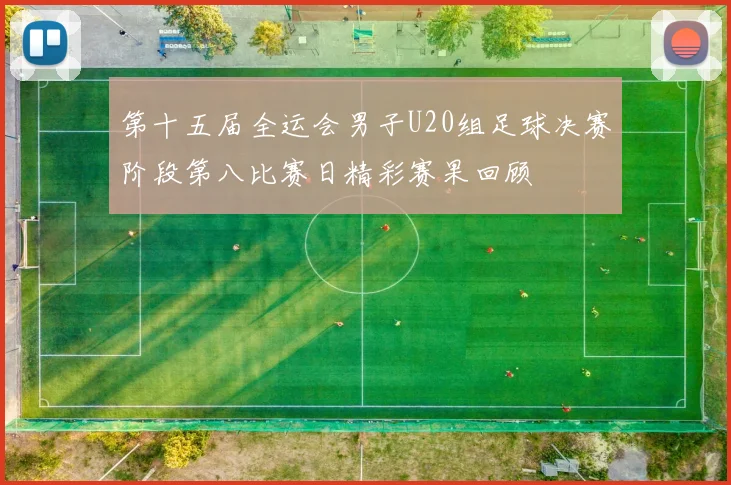 第十五届全运会男子U20组足球决赛阶段第八比赛日精彩赛果回顾