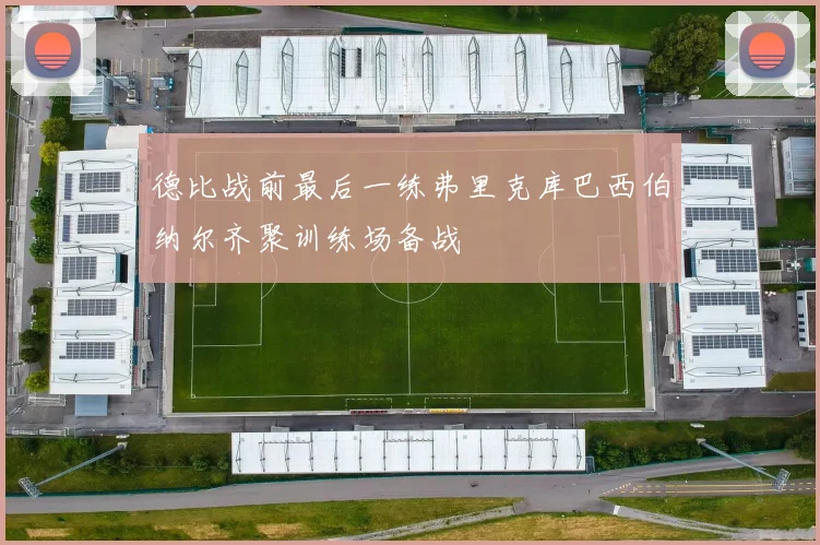 德比战前最后一练弗里克库巴西伯纳尔齐聚训练场备战