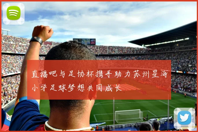 直播吧与足协杯携手助力苏州星海小学足球梦想共同成长