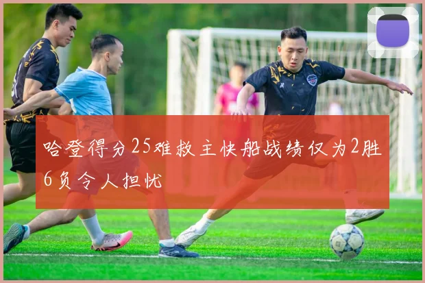 哈登得分25难救主快船战绩仅为2胜6负令人担忧