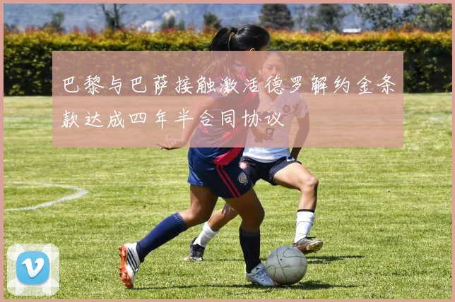 巴黎与巴萨接触激活德罗解约金条款达成四年半合同协议